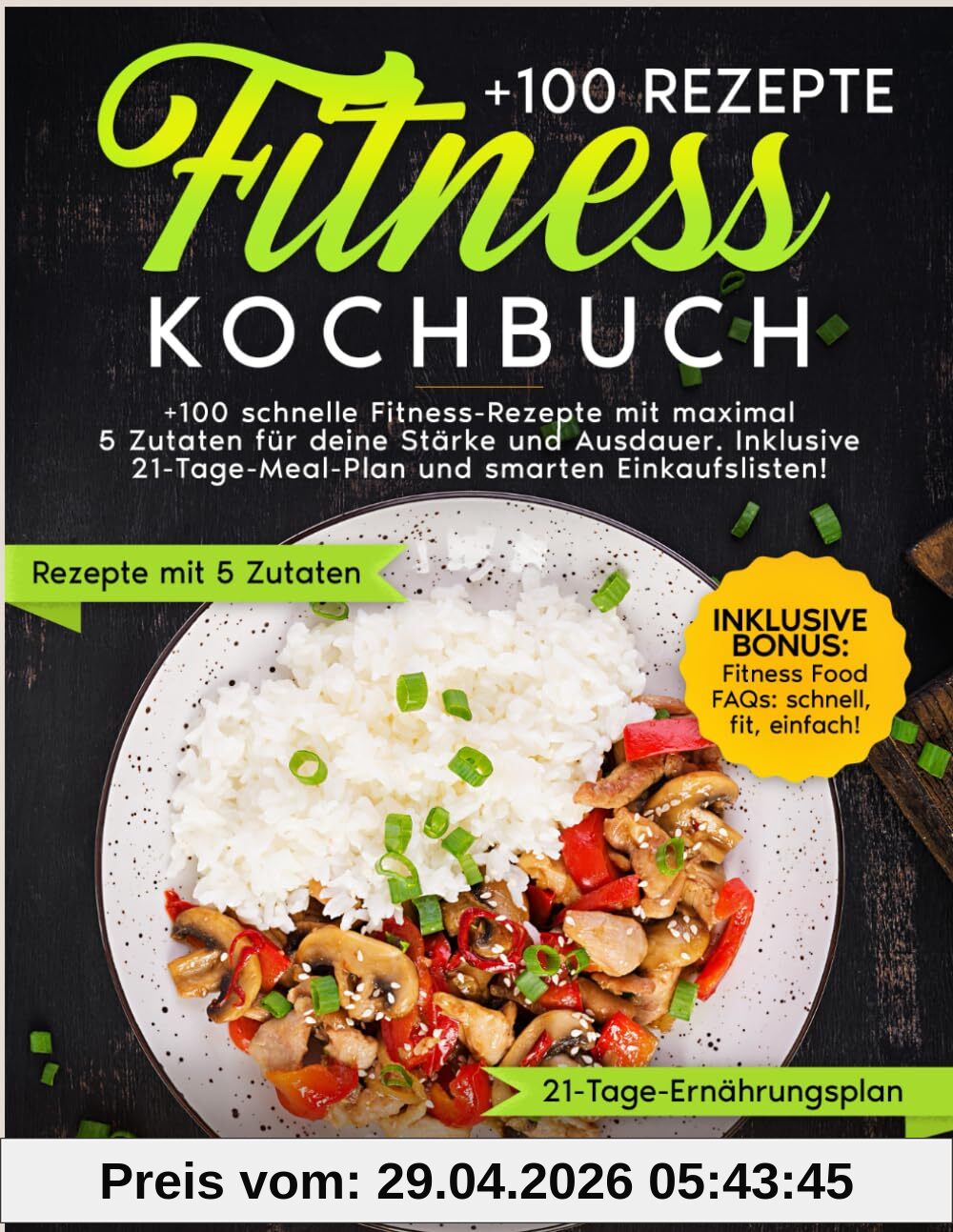 Fitness Kochbuch: +100 schnelle Fitness-Rezepte mit maximal 5 Zutaten für deine Stärke und Ausdauer. Inklusive 21-Tage-Meal-Plan und smarten Einkaufslisten!