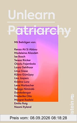 Unlearn Patriarchy: Mit Beiträgen von Madeleine Alizadeh, Teresa Bücker, Kübra Gümüşay, Emilia Roig, Kristina Lunz u.v.a. | Feministische Impulse für Wege aus dem Patriarchat