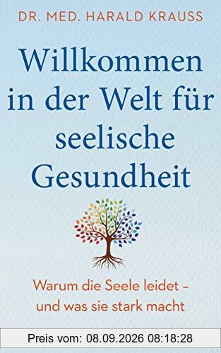 Willkommen in der Welt für seelische Gesundheit: Warum die Seele leidet – und was sie stark macht - Mit einem Vorwort von Milka Loff Fernandes