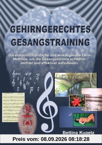 Gehirngerechtes Gesangstraining: Die erstaunlich einfache und wirkungsvolle Lernmethode, um die Gesangsstimme schneller, leichter und effektiver aufzubauen
