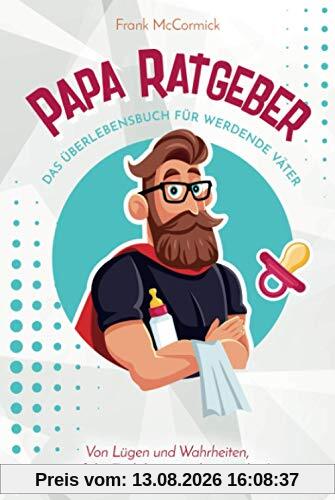 Papa Ratgeber - Das Überlebensbuch für werdende Väter - Von Lügen und Wahrheiten, auf die Euch keiner vorbereitet hat!