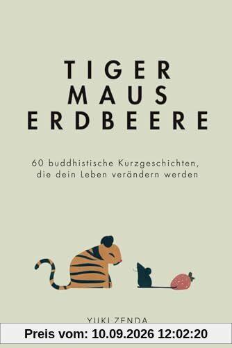 Tiger Maus Erdbeere: 60 buddhistische Kurzgeschichten für mehr Achtsamkeit, Glück und den Weg zum inneren Frieden