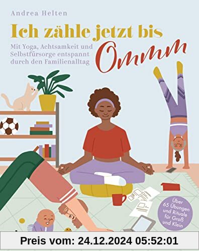 Ich zähle jetzt bis Ommm: Mit Yoga, Achtsamkeit und Selbstfürsorge entspannt durch den Familienalltag. Über 65 Übungen u