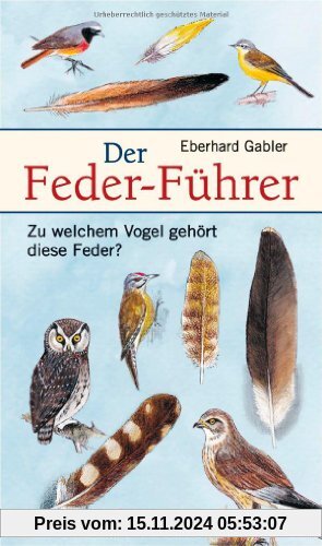 Der Feder-Führer: Zu welchem Vogel gehört diese Feder? Vögel Mitteleuropas an Ihren Federn erkennen