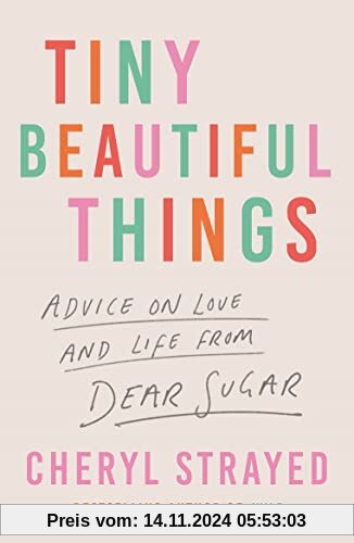 Tiny Beautiful Things: Advice on Love and Life from Dear Sugar