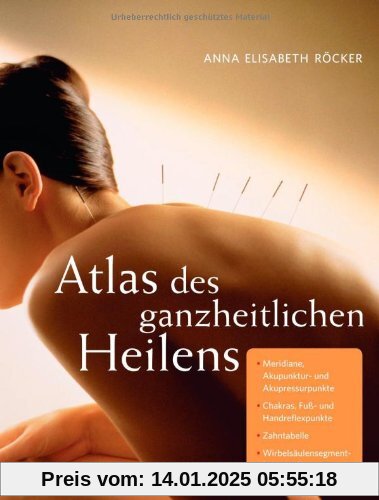 Atlas des ganzheitlichen Heilens: Meridiane, Akupunktur- und Akupressurpunkte, Chakras, Fuß- und Handreflexpunkte, Zahnt