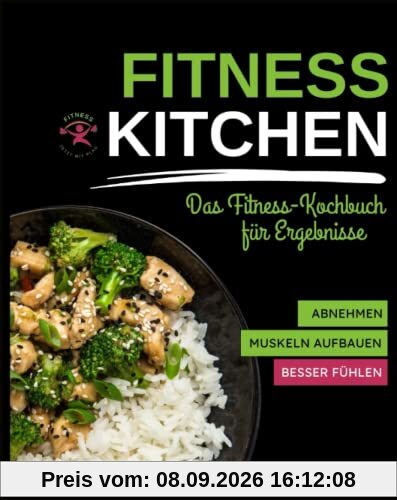 Fitness Kitchen – das Fitness-Kochbuch für Ergebnisse: Abnehmen, Muskeln aufbauen, besser fühlen
