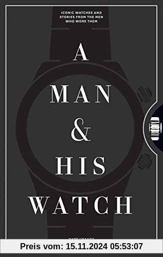 A Man and His Watch: 76 of the World's Most Iconic Watches and Stories from the Men Who Wore Them