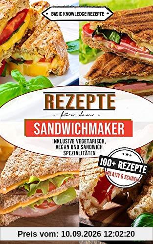 Rezepte für den Sandwichmaker: 100+ Rezepte kreativ und schnell (inklusive vegetarisch, vegan und Sandwich Spezialitäten)