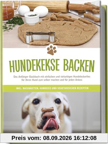 Hundekekse backen: Das Anfänger Backbuch mit einfachen und vielseitigen Hundeleckerlies für Ihren Hund zum selber machen und für jeden Anlass - inkl. Backmatten, Hundeeis und vegetarischen Rezepten