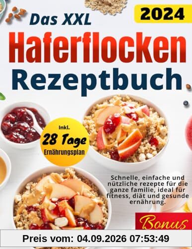 DAS XXL HAFERFLOCKEN REZEPTBUCH: SCHNELLE, EINFACHE UND NÜTZLICHE REZEPTE FÜR DIE GANZE FAMILIE, IDEAL FÜR FITNESS, DIÄT UND GESUNDE ERNÄHRUNG INKLUSIVE 28-TAGE-PLAN.