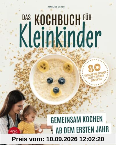 Das Kochbuch für Kleinkinder: Gemeinsam kochen ab dem ersten Jahr - 80 einfache und gesunde Rezepte für den ganzen Tag