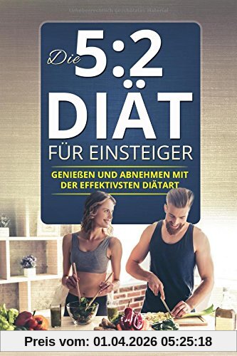 Die 5:2 Diät für Einsteiger: Genießen und Abnehmen mit der effektiven Diätart 52 Diät Kochbuch Rezeptbuch mit Ernährungsplan Vegan mit vielen Rezepten ... (5 zu 2 diät 5 plus 2 diät, Band 1)
