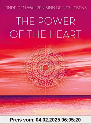 The Power of the Heart: Finde den wahren Sinn deines Lebens