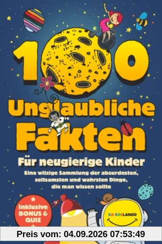 100 unglaubliche Fakten für neugierige Kinder: Eine witzige Sammlung der absurdesten, seltsamsten und wahrsten Dinge, die man wissen sollte | Inklusive Bonus & Quiz