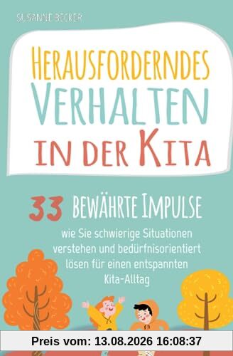 Herausforderndes Verhalten in der Kita: 33 bewährte Impulse, wie Sie schwierige Situationen verstehen und bedürfnisorientiert lösen für einen entspannten Kita-Alltag