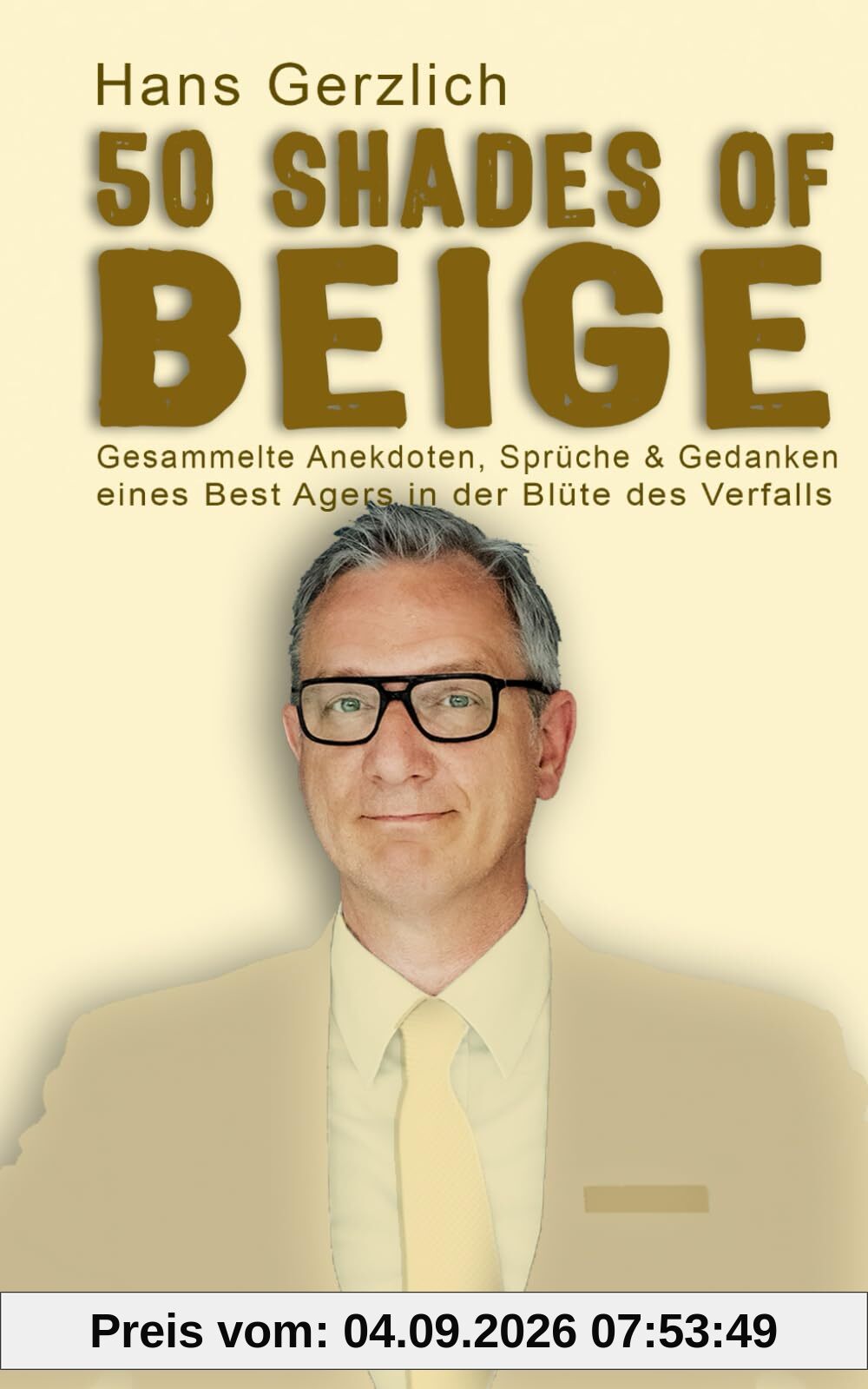 50 Shades of Beige: Gesammelte Anekdoten, Sprüche & Gedanken eines Best Agers in der Blüte des Verfalls