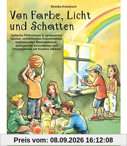 Von Farbe, Licht und Schatten: Optische Phänomene in spannenden Spielen, verblüffenden Experimenten, fantasievollen Bastelaktionen, aufregenden Exkursionen und Informationen mit Kindern erleben