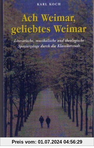 Ach Weimar, geliebtes Weimar - Literarische, musikalische und theologische Spaziergänge durch die Klassikerstadt.
