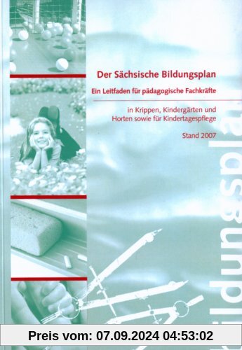 Der Sächsische Bildungsplan: Ein Leitfaden für pädagogische Fachkräfte in Krippen, Kindergärten und Horten sowie für Kin