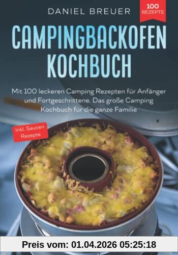 Campingbackofen Kochbuch: Mit 100 leckeren Camping Rezepten für Anfänger und Fortgeschrittene. Das große Camping Kochbuch für die ganze Familie