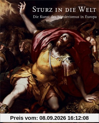 Sturz in die Welt: Die Kunst des Manierismus in Europa. Katalog zur Ausstellung in Hamburg, 15.11.2008-4.1.2009, Bucerius Kunstforum