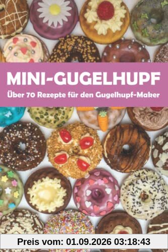 Mini-Gugelhupf - Über 70 leckere Rezepte für den Gugelhupf-Maker: Süße und herzhafte Mini-Kuchen aus dem Gugelhupf-Bäcker