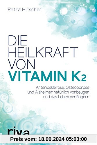 Die Heilkraft von Vitamin K2: Arteriosklerose, Osteoporose und Alzheimer natürlich vorbeugen und das Leben verlängern