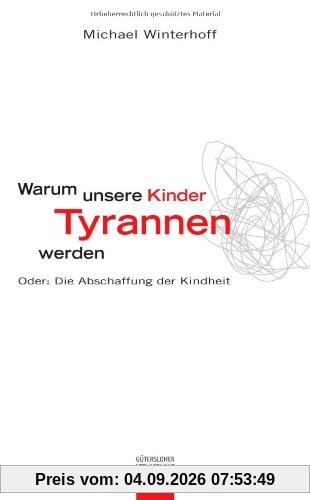 Warum unsere Kinder Tyrannen werden: Oder: Die Abschaffung der Kindheit