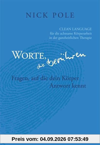 Worte, die berühren: Fragen auf die dein Körper Antwort kennt: Clean Language für die achtsame Körperarbeit in der ganzheitlichen Therapie