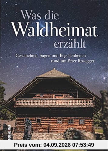 Was die Waldheimat erzählt, die schönsten Geschichten, Sagen und Begebenheiten rund um Peter Rosegger und die Waldheimat, mit zahlreichen Abbildungen (Sutton Sagen & Legenden)