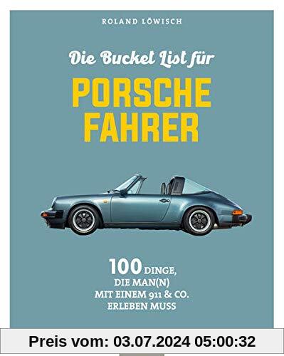 Die Bucket List für Porsche-Fahrer: 100 Dinge, die man mit einem 911 & Co. erlebet haben muss: 100 Dinge, die man mit ei