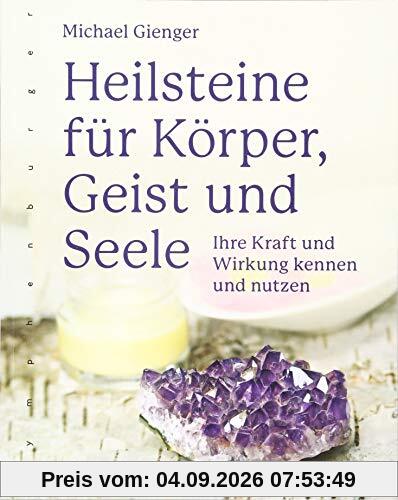 Heilsteine für Körper, Geist und Seele: Ihre Kraft und Wirkung kennen und nutzen