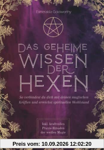 Das geheime Wissen der Hexen: So verbindest du dich mit deinen magischen Kräften und erreichst spirituellen Wohlstand