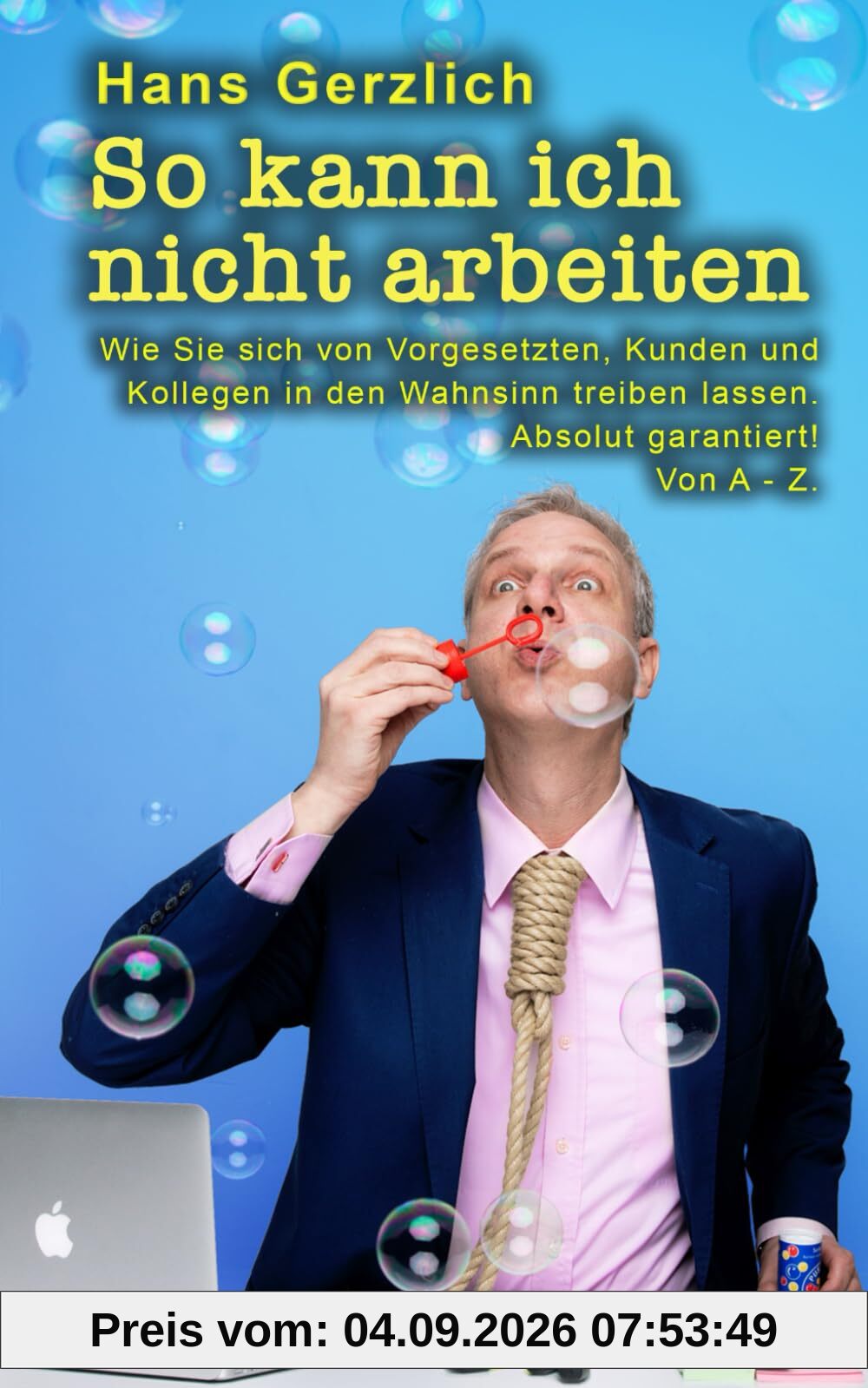 So kann ich nicht arbeiten: Wie Sie sich von Kollegen, Vorgesetzten und Kunden in den Wahnsinn treiben lassen. Absolut garantiert! Von A - Z
