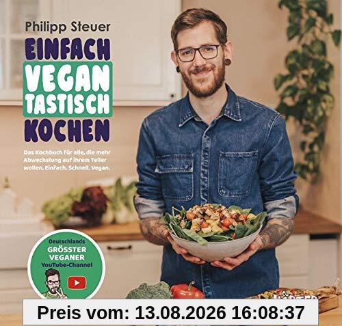Einfach vegantastisch kochen: Das Kochbuch für alle, die mehr Abwechslung auf ihrem Teller wollen. Einfach. Schnell. Vegan.