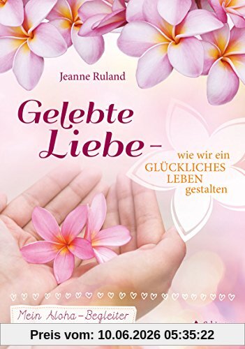 Gelebte Liebe – wie wir ein glückliches Leben gestalten: Mein Aloha-Begleiter für das Jahr und das ganze Leben