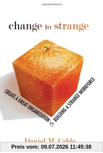 Cable, Daniel M. Change To Strange, Create A Great Organization By Building A Strange Workforce (Paperback)