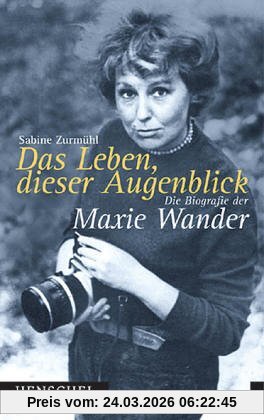 Das Leben, dieser Augenblick. Die Biografie der Maxie Wander.