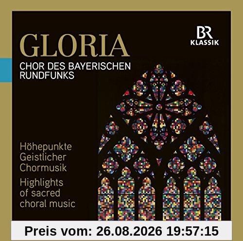 Chor des Bayerischen Rundfunks Gloria - Höhepunkte Geistlicher Chormusik