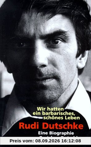 Rudi Dutschke. Wir hatten ein barbarisches, schönes Leben