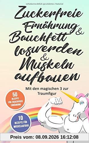 Zuckerfreie Ernährung & Bauchfett loswerden & Muskeln aufbauen: Mit den magischen 3 zur Traumfigur