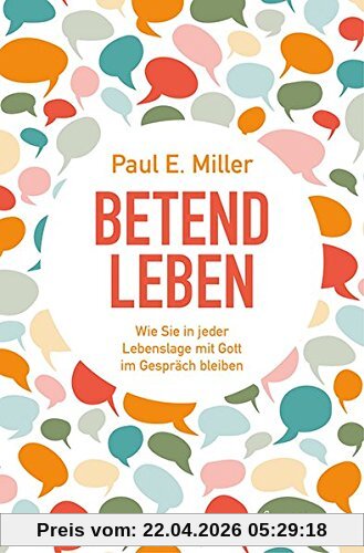 Betend leben: Wie Sie in jeder Lebenslage mit Gott im Gespräch bleiben