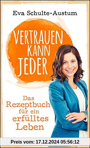 Vertrauen kann jeder: Das Rezeptbuch für ein erfülltes Leben