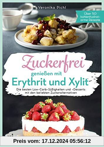 Zuckerfrei genießen mit Erythrit und Xylit: Die besten Low-Carb-Süßigkeiten und -Desserts mit den beliebten Zuckeraltern