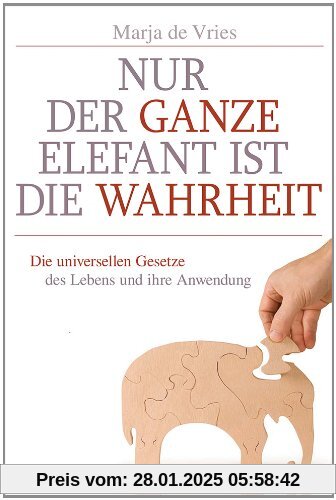 Nur der ganze Elefant ist die Wahrheit: Die universellen Gesetze des Lebens und ihre Anwendung