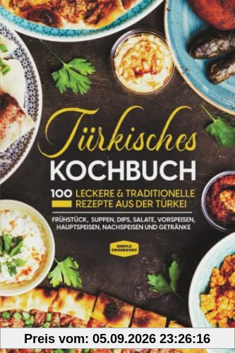 Türkisches Kochbuch: 100 leckere & traditionelle Rezepte aus der Türkei - Frühstück, Suppen, Dips, Salate, Vorspeisen, Hauptspeisen, Nachspeisen und Getränke
