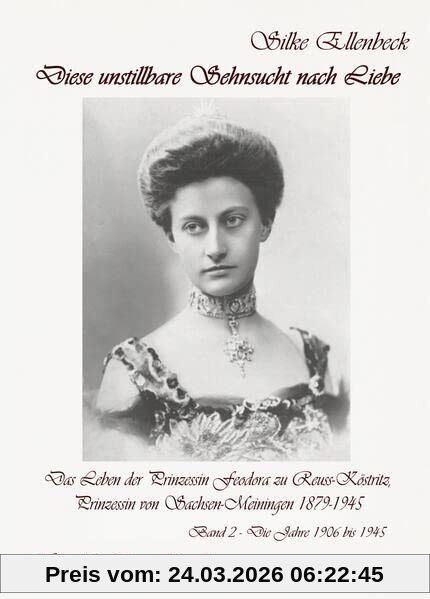 Diese unstillbare Sehnsucht nach Liebe - Band 2 – Die Jahre 1906 bis 1945 - Das Leben der Prinzessin Feodora zu Reuss-Köstritz, Prinzessin von Sachsen-Meiningen 1879-1945 - Historische Romanbiografie