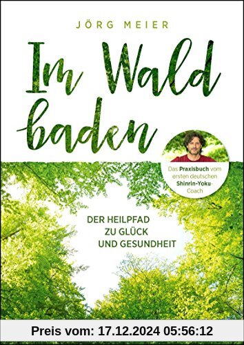 Im Wald baden: Der Heilpfad zu Glück und Gesundheit