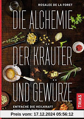 Die Alchemie der Kräuter und Gewürze: Entfache die Heilkraft einfacher Zutaten